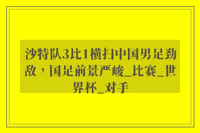 沙特队3比1横扫中国男足劲敌，国足前景严峻_比赛_世界杯_对手