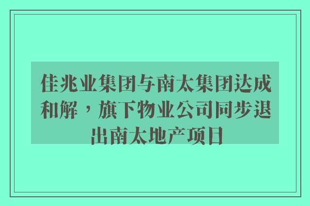 佳兆业集团与南太集团达成和解，旗下物业公司同步退出南太地产项目