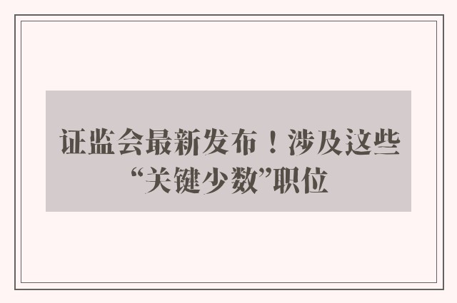 证监会最新发布！涉及这些“关键少数”职位