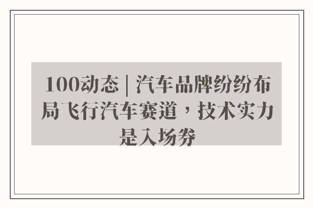 100动态 | 汽车品牌纷纷布局飞行汽车赛道，技术实力是入场券