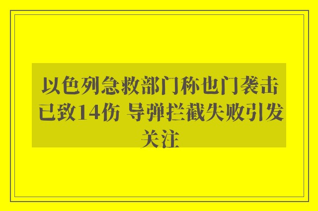 以色列急救部门称也门袭击已致14伤 导弹拦截失败引发关注