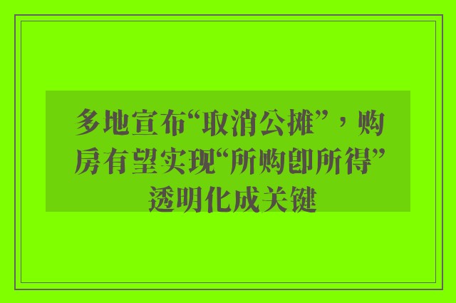 多地宣布“取消公摊”，购房有望实现“所购即所得” 透明化成关键