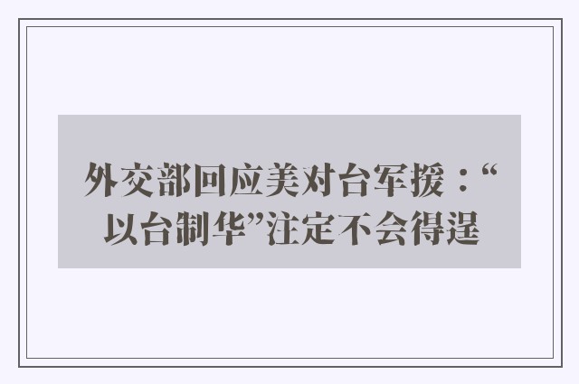 外交部回应美对台军援：“以台制华”注定不会得逞