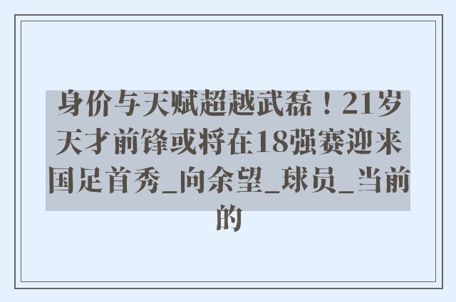 身价与天赋超越武磊！21岁天才前锋或将在18强赛迎来国足首秀_向余望_球员_当前的