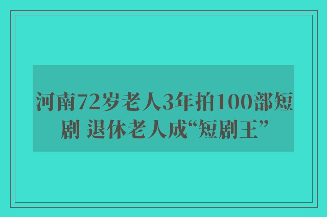 河南72岁老人3年拍100部短剧 退休老人成“短剧王”