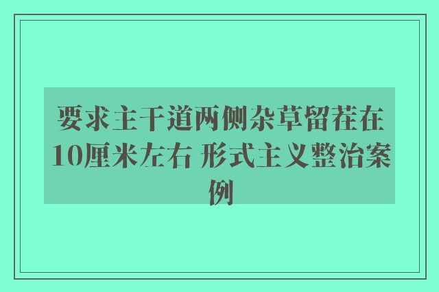 要求主干道两侧杂草留茬在10厘米左右 形式主义整治案例