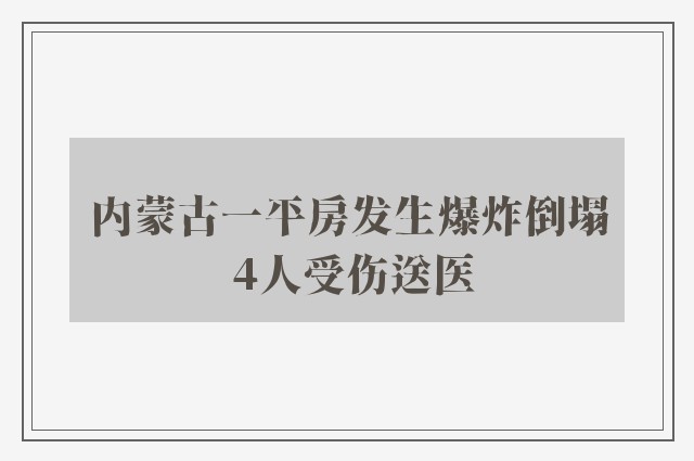 内蒙古一平房发生爆炸倒塌 4人受伤送医