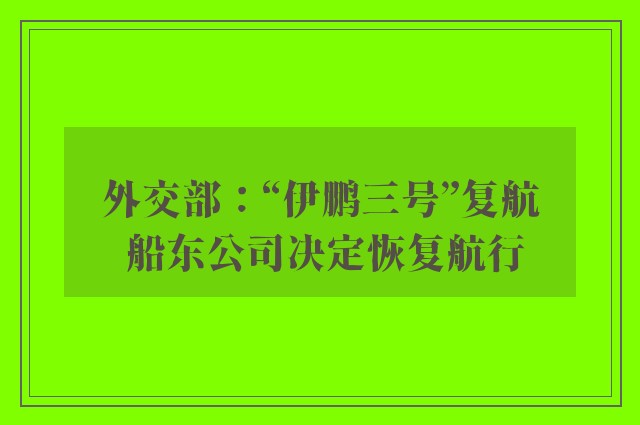 外交部：“伊鹏三号”复航 船东公司决定恢复航行