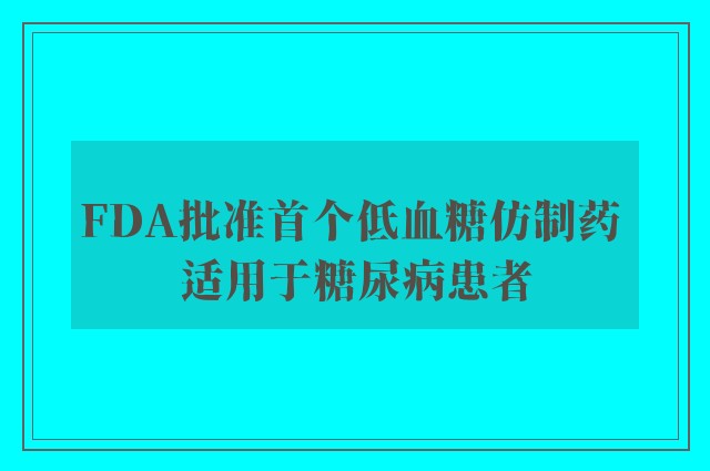 FDA批准首个低血糖仿制药 适用于糖尿病患者