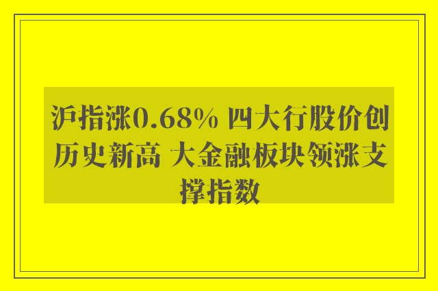 沪指涨0.68% 四大行股价创历史新高 大金融板块领涨支撑指数