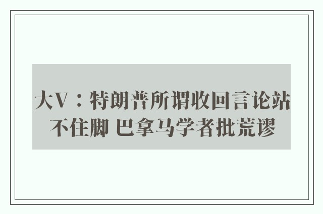 大V：特朗普所谓收回言论站不住脚 巴拿马学者批荒谬