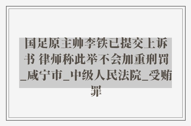 国足原主帅李铁已提交上诉书 律师称此举不会加重刑罚_咸宁市_中级人民法院_受贿罪