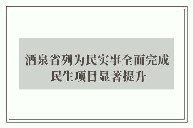 酒泉省列为民实事全面完成 民生项目显著提升