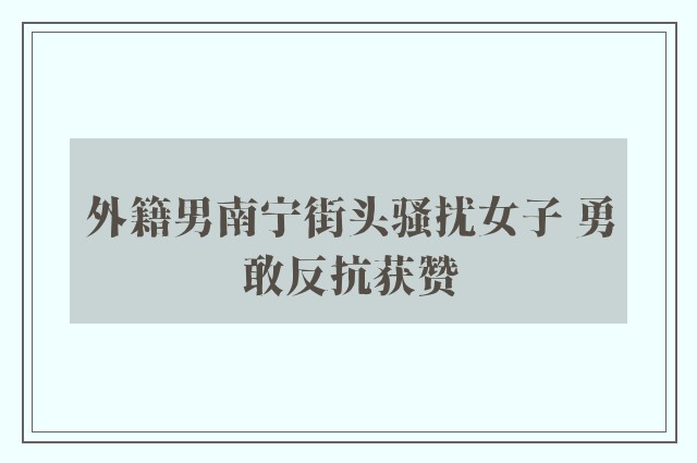 外籍男南宁街头骚扰女子 勇敢反抗获赞