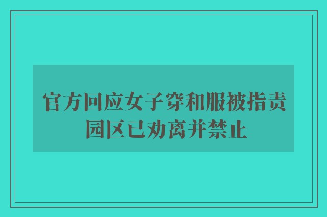 官方回应女子穿和服被指责 园区已劝离并禁止