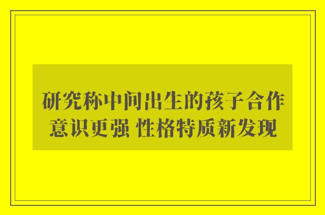 研究称中间出生的孩子合作意识更强 性格特质新发现