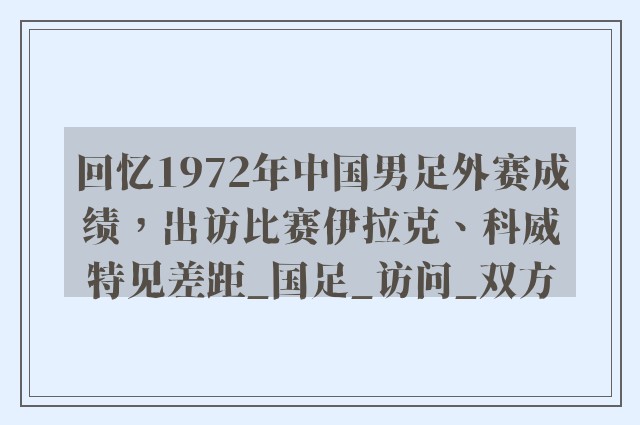 回忆1972年中国男足外赛成绩，出访比赛伊拉克、科威特见差距_国足_访问_双方