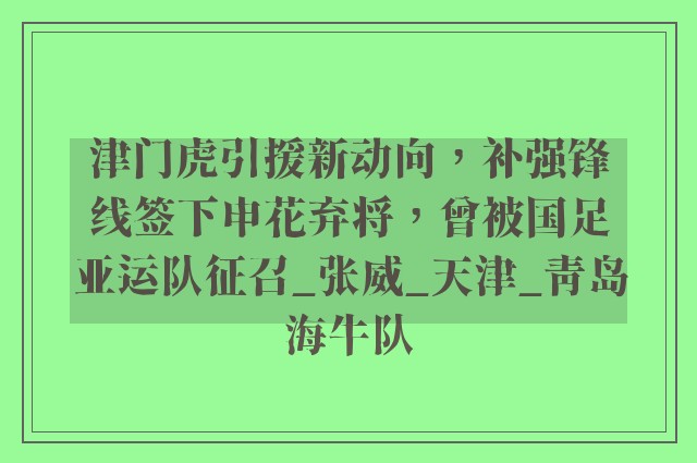 津门虎引援新动向，补强锋线签下申花弃将，曾被国足亚运队征召_张威_天津_青岛海牛队