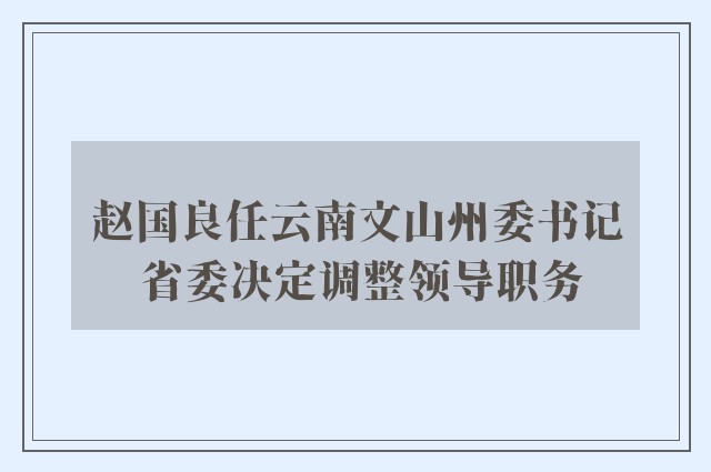 赵国良任云南文山州委书记 省委决定调整领导职务