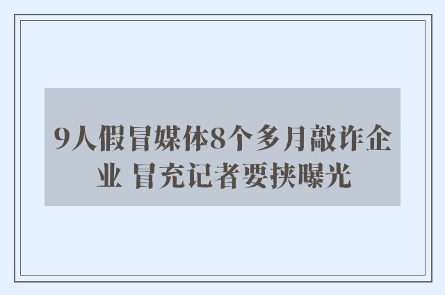 9人假冒媒体8个多月敲诈企业 冒充记者要挟曝光