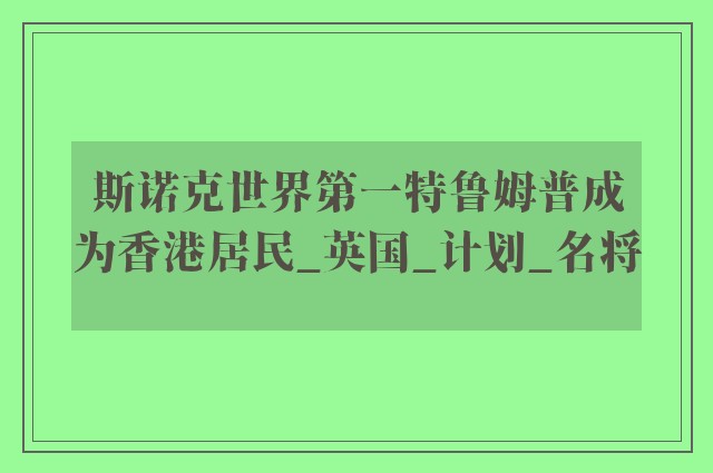 斯诺克世界第一特鲁姆普成为香港居民_英国_计划_名将