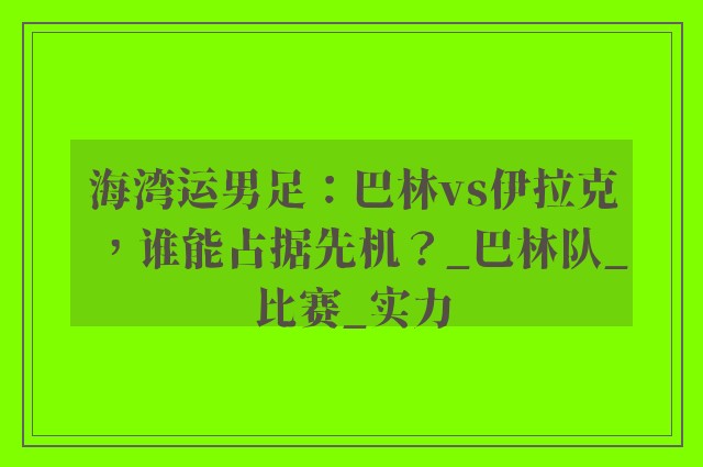 海湾运男足：巴林vs伊拉克，谁能占据先机？_巴林队_比赛_实力