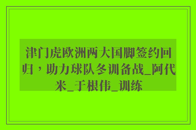 津门虎欧洲两大国脚签约回归，助力球队冬训备战_阿代米_于根伟_训练