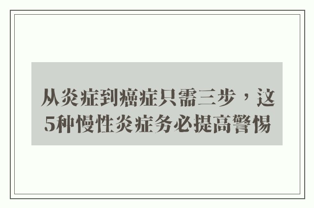 从炎症到癌症只需三步，这5种慢性炎症务必提高警惕