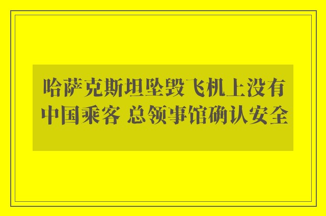 哈萨克斯坦坠毁飞机上没有中国乘客 总领事馆确认安全