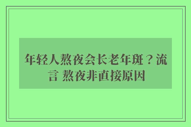 年轻人熬夜会长老年斑？流言 熬夜非直接原因