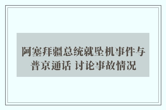 阿塞拜疆总统就坠机事件与普京通话 讨论事故情况