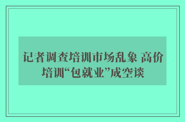 记者调查培训市场乱象 高价培训“包就业”成空谈