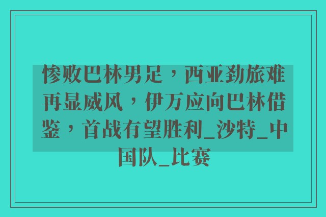 惨败巴林男足，西亚劲旅难再显威风，伊万应向巴林借鉴，首战有望胜利_沙特_中国队_比赛