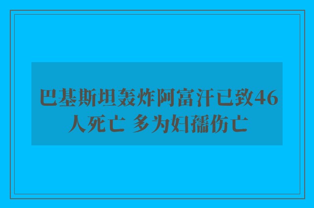 巴基斯坦轰炸阿富汗已致46人死亡 多为妇孺伤亡