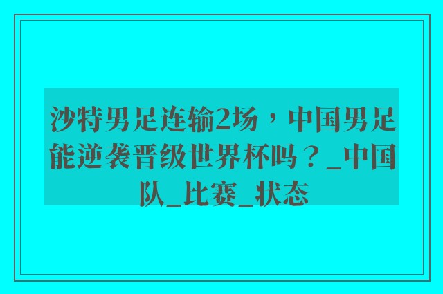 沙特男足连输2场，中国男足能逆袭晋级世界杯吗？_中国队_比赛_状态