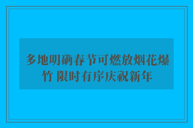 多地明确春节可燃放烟花爆竹 限时有序庆祝新年