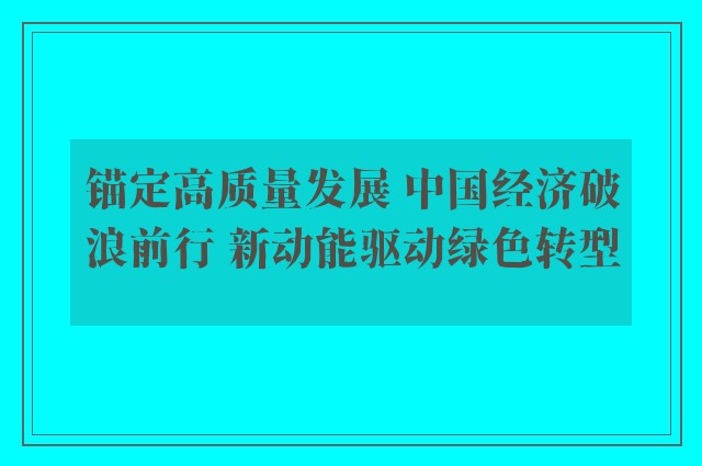 锚定高质量发展 中国经济破浪前行 新动能驱动绿色转型