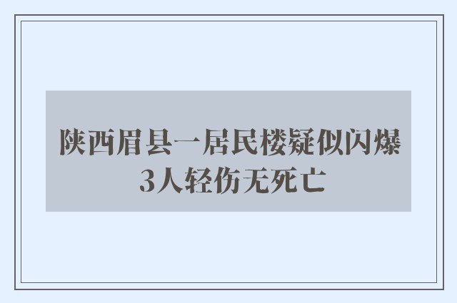 陕西眉县一居民楼疑似闪爆 3人轻伤无死亡