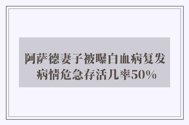 阿萨德妻子被曝白血病复发 病情危急存活几率50%