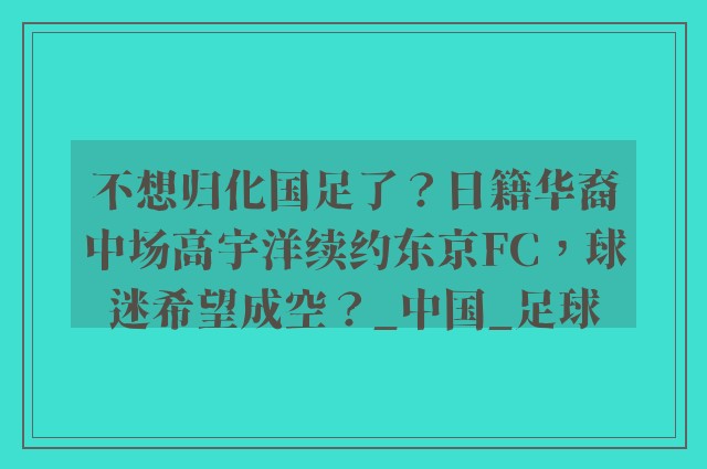 不想归化国足了？日籍华裔中场高宇洋续约东京FC，球迷希望成空？_中国_足球