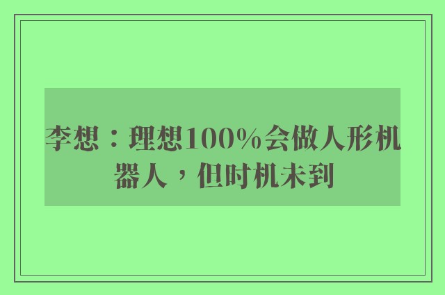 李想：理想100%会做人形机器人，但时机未到