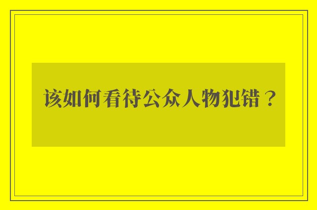 该如何看待公众人物犯错？