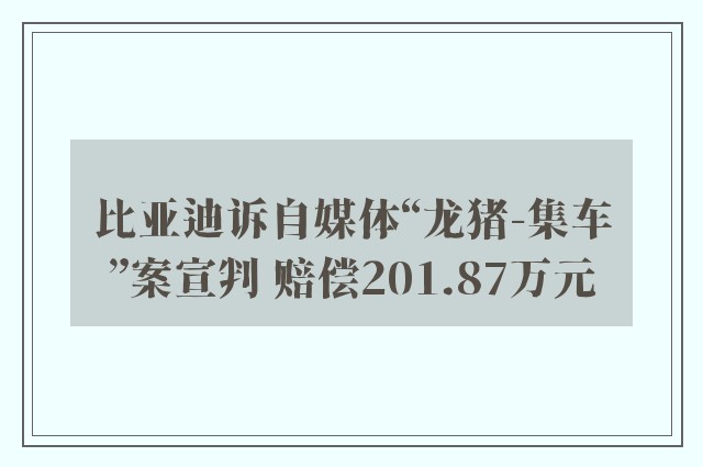 比亚迪诉自媒体“龙猪-集车”案宣判 赔偿201.87万元