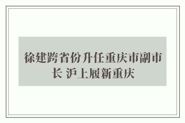 徐建跨省份升任重庆市副市长 沪上履新重庆