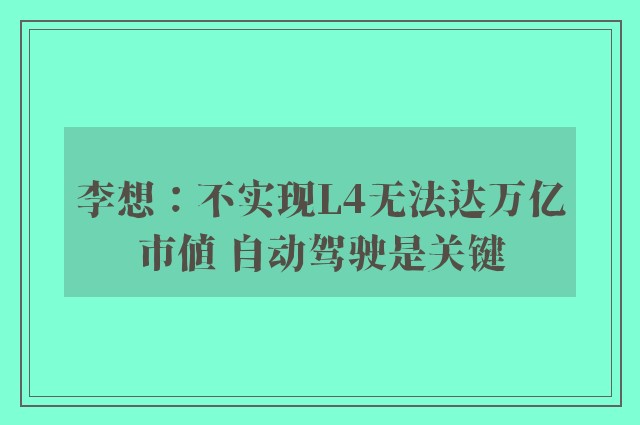 李想：不实现L4无法达万亿市值 自动驾驶是关键