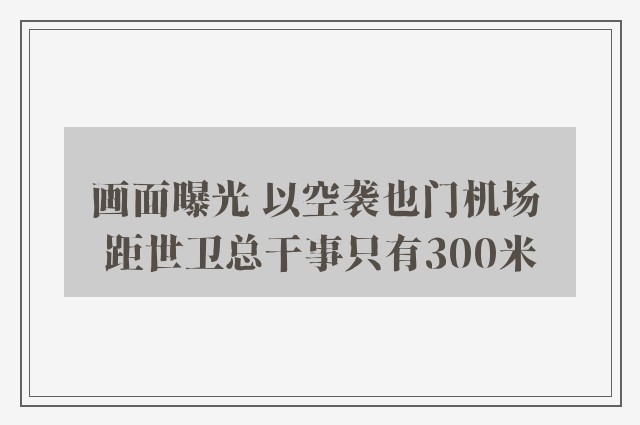 画面曝光 以空袭也门机场 距世卫总干事只有300米