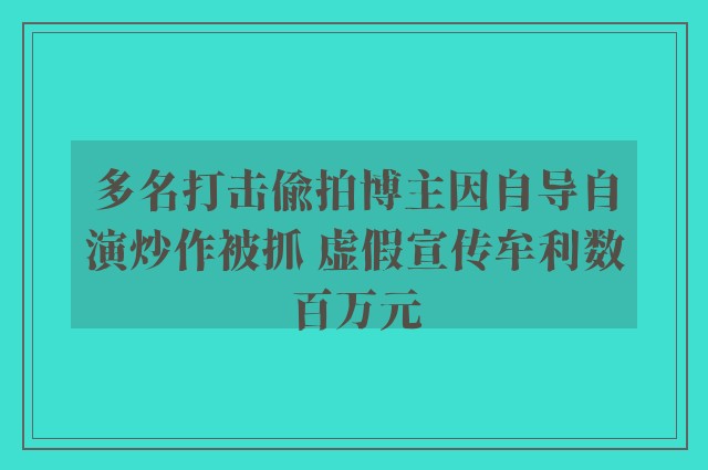 多名打击偷拍博主因自导自演炒作被抓 虚假宣传牟利数百万元