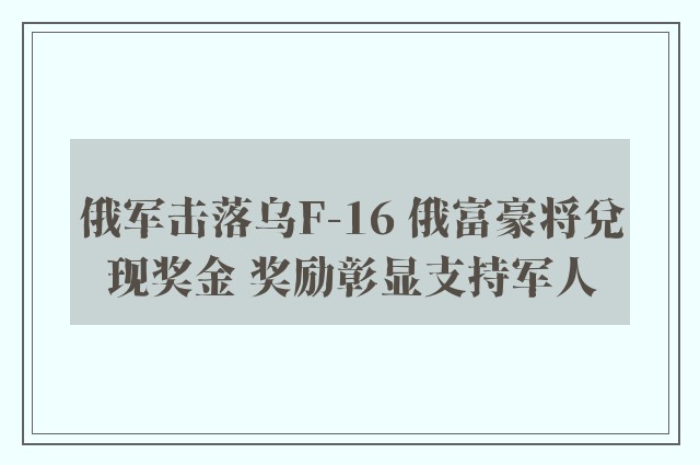 俄军击落乌F-16 俄富豪将兑现奖金 奖励彰显支持军人