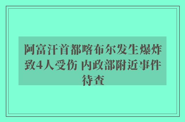 阿富汗首都喀布尔发生爆炸致4人受伤 内政部附近事件待查