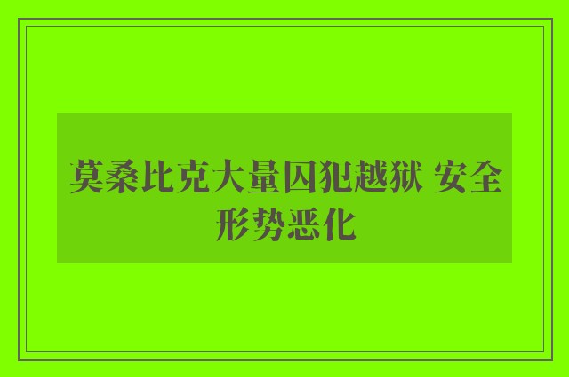 莫桑比克大量囚犯越狱 安全形势恶化